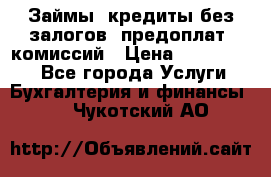 Займы, кредиты без залогов, предоплат, комиссий › Цена ­ 3 000 000 - Все города Услуги » Бухгалтерия и финансы   . Чукотский АО